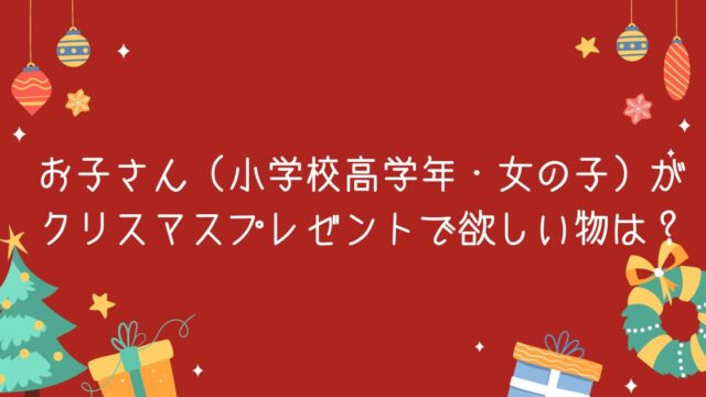 【調査結果】お子さん（小学校高学年・女の子）がクリスマスプレゼントで欲しい物は？1位は『ゲーム、ゲームソフト』！のメイン画像