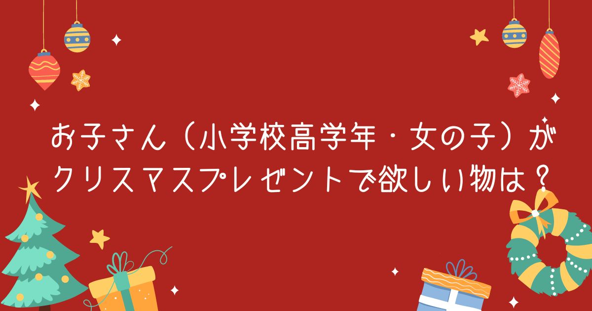 【調査結果】お子さん（小学校高学年・女の子）がクリスマスプレゼントで欲しい物は？1位は『ゲーム、ゲームソフト』！のメイン画像